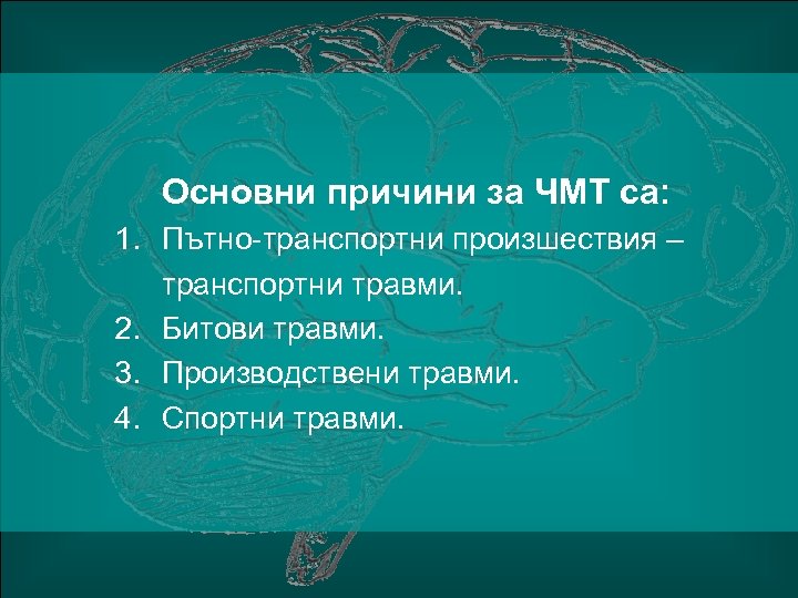 Основни причини за ЧМТ са: 1. Пътно-транспортни произшествия – транспортни травми. 2. Битови травми.