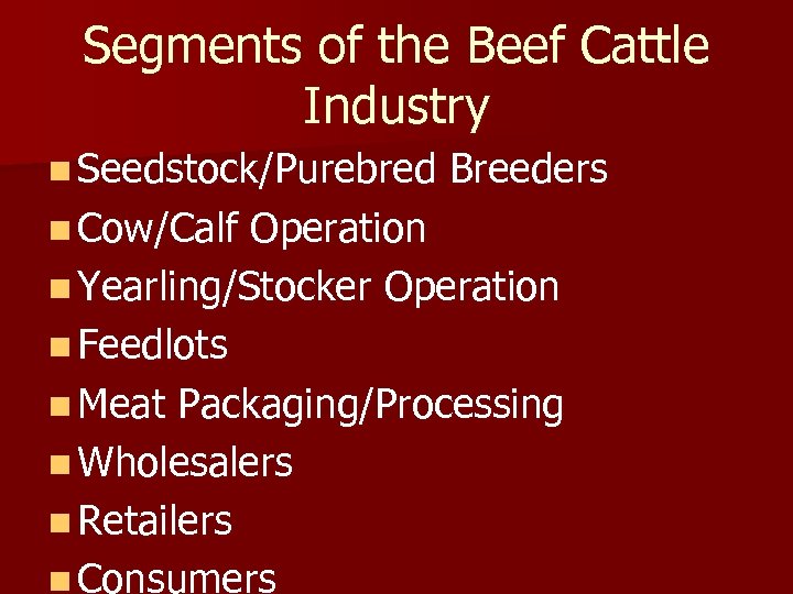 Segments of the Beef Cattle Industry n Seedstock/Purebred Breeders n Cow/Calf Operation n Yearling/Stocker