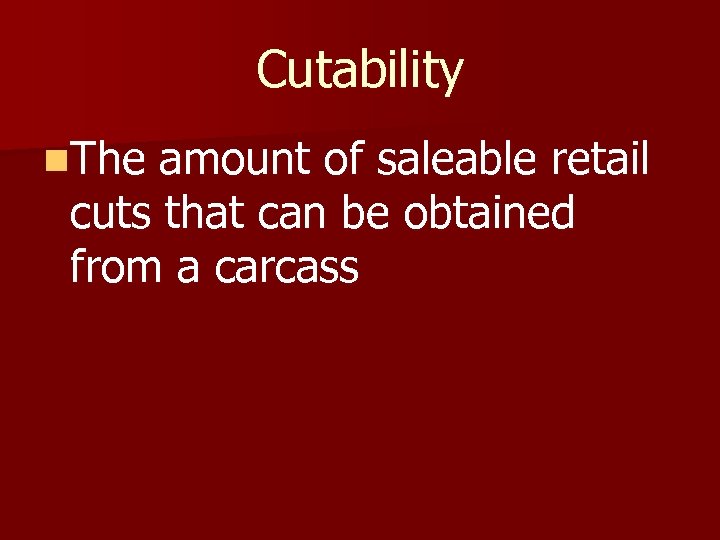 Cutability n. The amount of saleable retail cuts that can be obtained from a