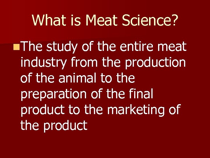 What is Meat Science? n. The study of the entire meat industry from the