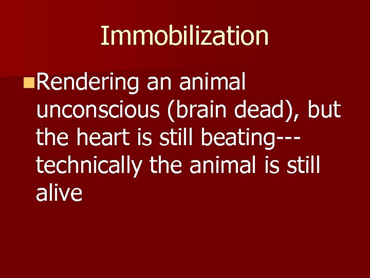 Immobilization n. Rendering an animal unconscious (brain dead), but the heart is still beating--technically