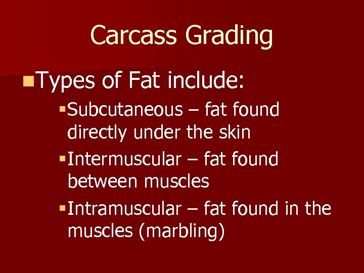 Carcass Grading n. Types of Fat include: §Subcutaneous – fat found directly under the