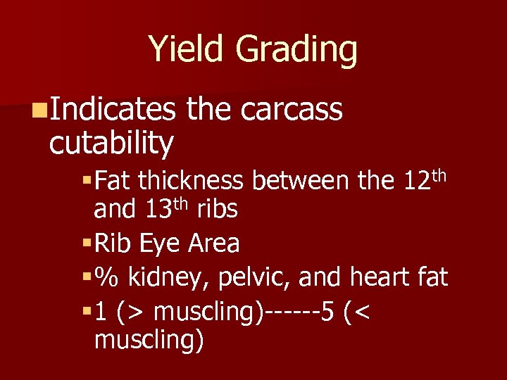 Yield Grading n. Indicates the carcass cutability §Fat thickness between the 12 th and