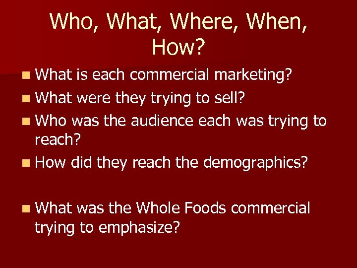 Who, What, Where, When, How? n What is each commercial marketing? n What were