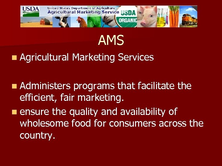AMS n Agricultural Marketing Services n Administers programs that facilitate the efficient, fair marketing.