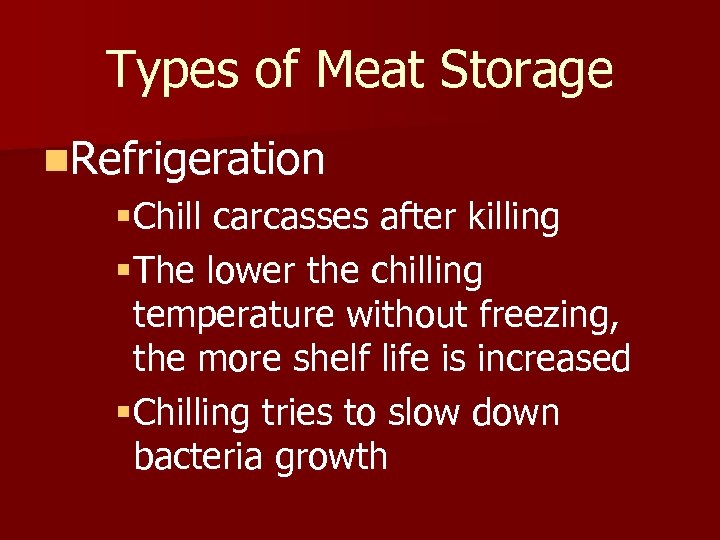 Types of Meat Storage n. Refrigeration §Chill carcasses after killing §The lower the chilling