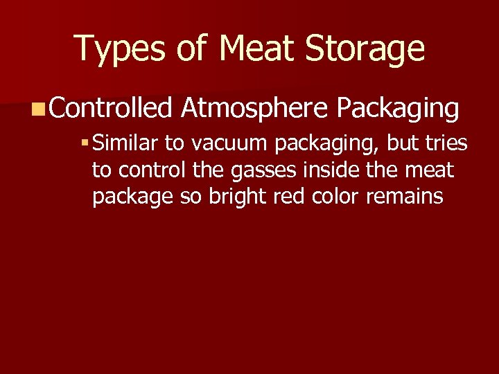 Types of Meat Storage n Controlled Atmosphere Packaging § Similar to vacuum packaging, but