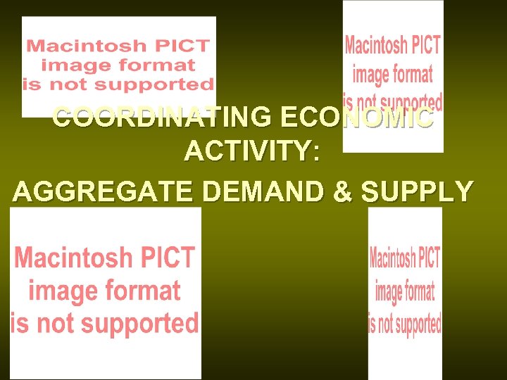 COORDINATING ECONOMIC ACTIVITY: AGGREGATE DEMAND & SUPPLY 