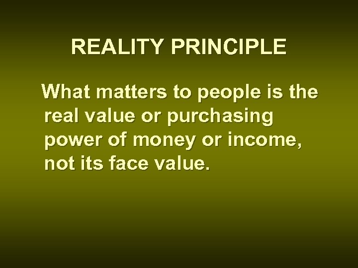 REALITY PRINCIPLE What matters to people is the real value or purchasing power of