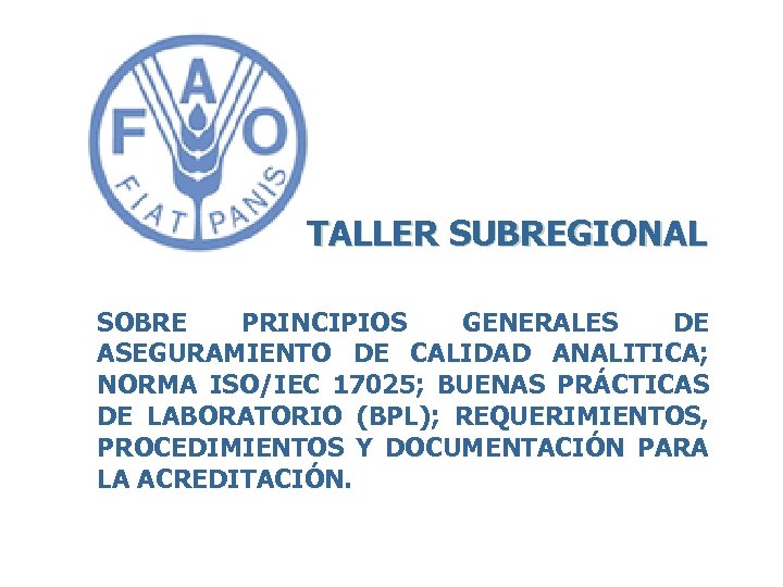 TALLER SUBREGIONAL SOBRE PRINCIPIOS GENERALES DE ASEGURAMIENTO DE CALIDAD ANALITICA; NORMA ISO/IEC 17025; BUENAS