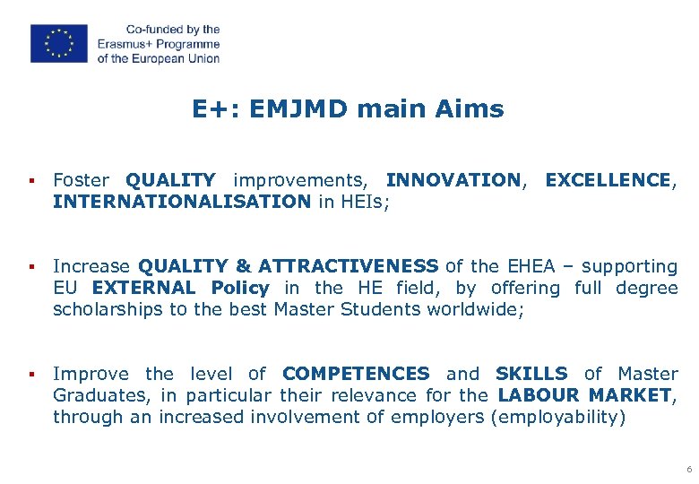 E+: EMJMD main Aims § Foster QUALITY improvements, INNOVATION, EXCELLENCE, INTERNATIONALISATION in HEIs; §