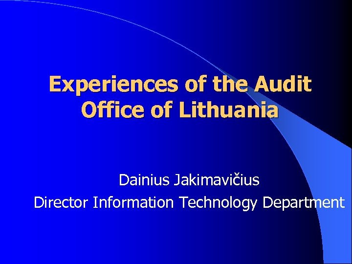 Experiences of the Audit Office of Lithuania Dainius Jakimavičius Director Information Technology Department 