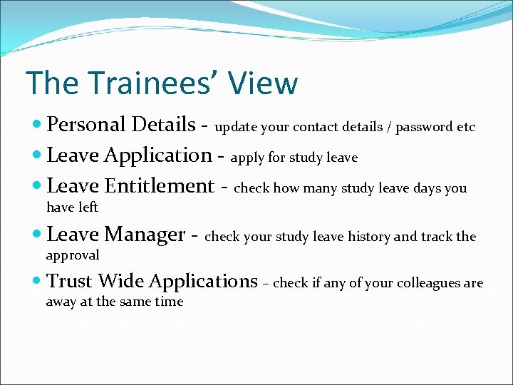 The Trainees’ View Personal Details - update your contact details / password etc Leave