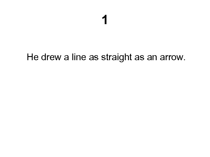 1 He drew a line as straight as an arrow. 
