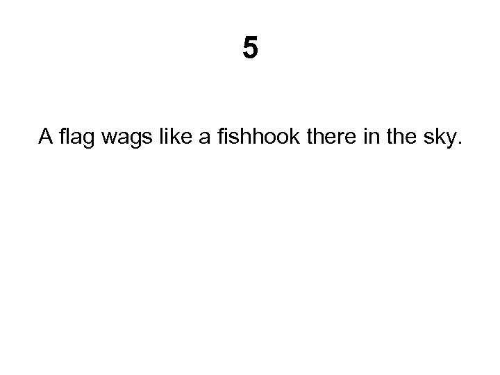 5 A flag wags like a fishhook there in the sky. 