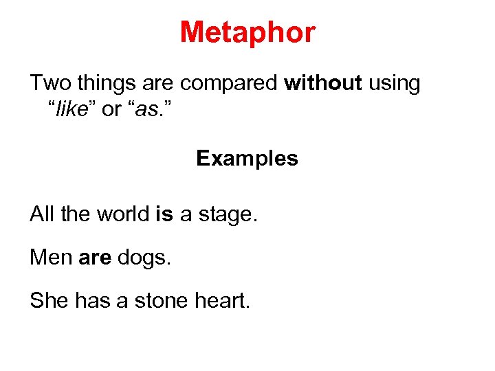 Metaphor Two things are compared without using “like” or “as. ” Examples All the
