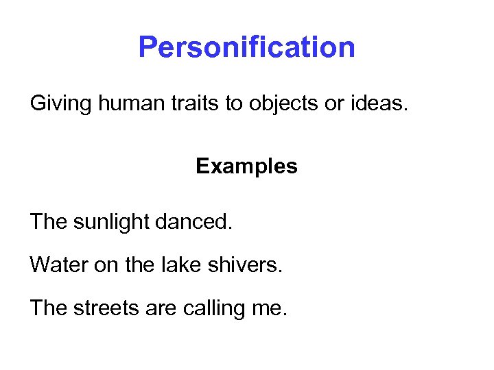 Personification Giving human traits to objects or ideas. Examples The sunlight danced. Water on