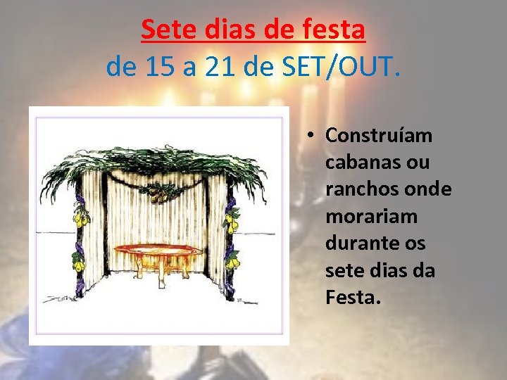 Sete dias de festa de 15 a 21 de SET/OUT. • Construíam cabanas ou