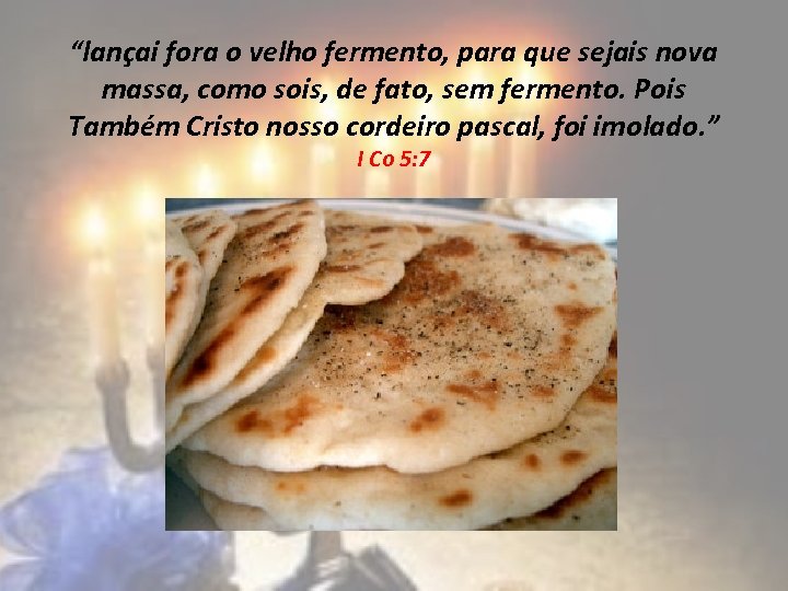 “lançai fora o velho fermento, para que sejais nova massa, como sois, de fato,