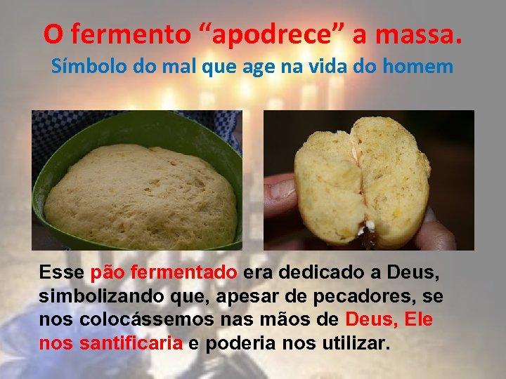 O fermento “apodrece” a massa. Símbolo do mal que age na vida do homem