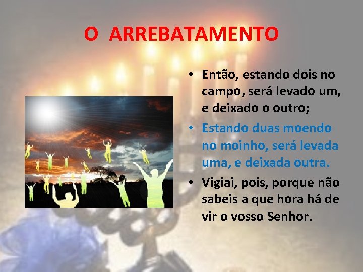 O ARREBATAMENTO • Então, estando dois no campo, será levado um, e deixado o