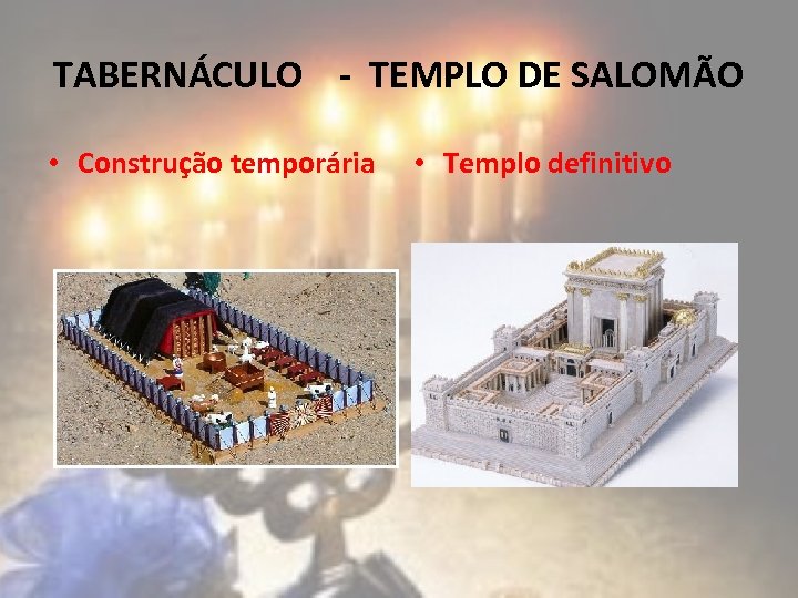 TABERNÁCULO - TEMPLO DE SALOMÃO • Construção temporária • Templo definitivo 
