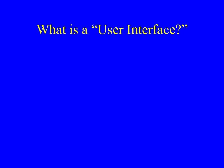 What is a “User Interface? ” 