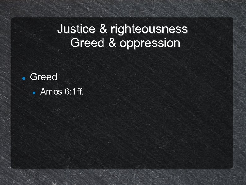 Justice & righteousness Greed & oppression Greed Amos 6: 1 ff. 