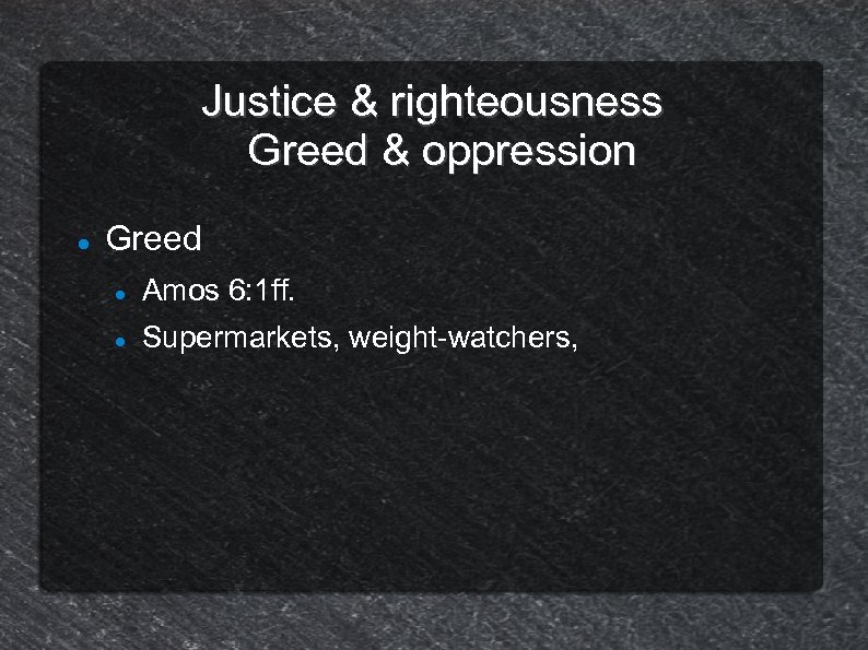 Justice & righteousness Greed & oppression Greed Amos 6: 1 ff. Supermarkets, weight-watchers, 