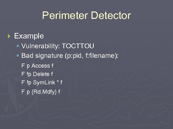 Perimeter Detector } Example § Vulnerability: TOCTTOU § Bad signature (p: pid, f: filename):