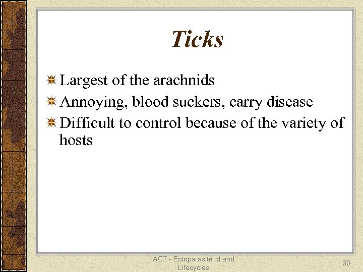 Ticks Largest of the arachnids Annoying, blood suckers, carry disease Difficult to control because