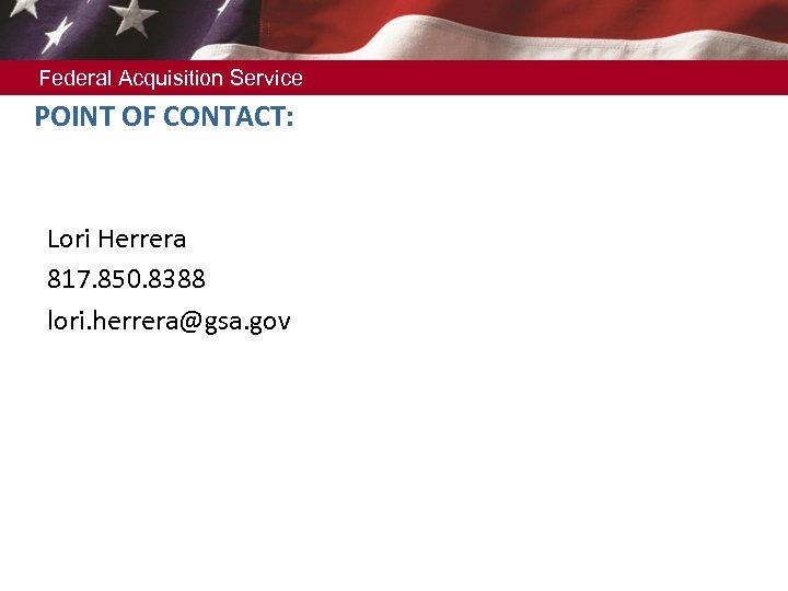 Federal Acquisition Service POINT OF CONTACT: Lori Herrera 817. 850. 8388 lori. herrera@gsa. gov