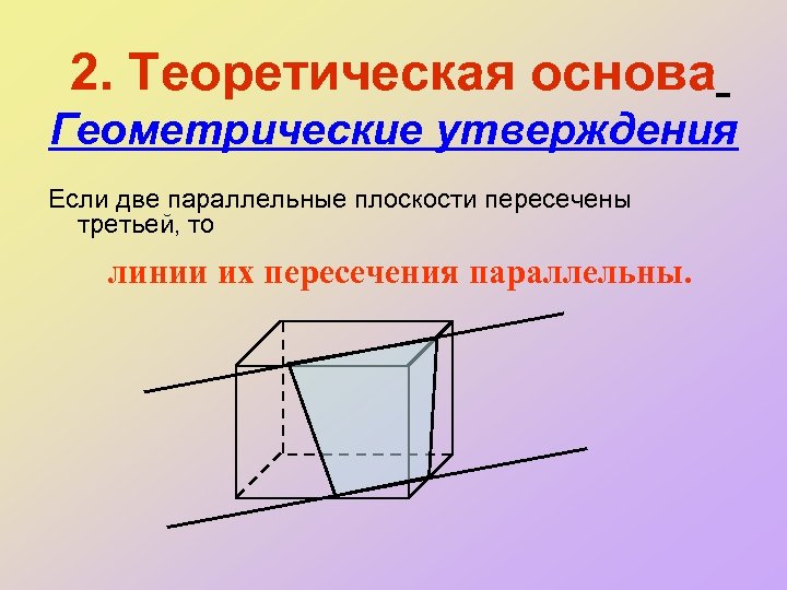 2. Теоретическая основа Геометрические утверждения Если две параллельные плоскости пересечены третьей, то линии их
