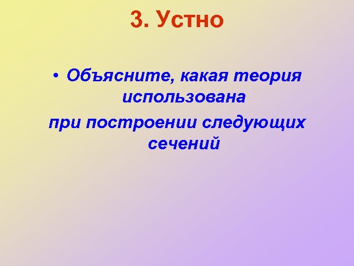 3. Устно • Объясните, какая теория использована при построении следующих сечений 