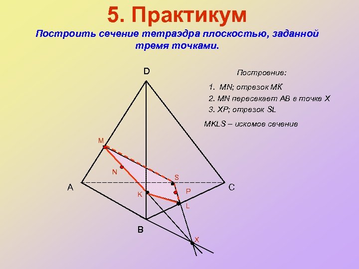 5. Практикум Построить сечение тетраэдра плоскостью, заданной тремя точками. D Построение: 1. MN; отрезок