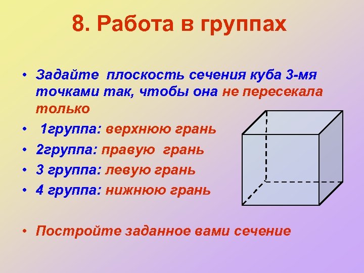 8. Работа в группах • Задайте плоскость сечения куба 3 -мя точками так, чтобы