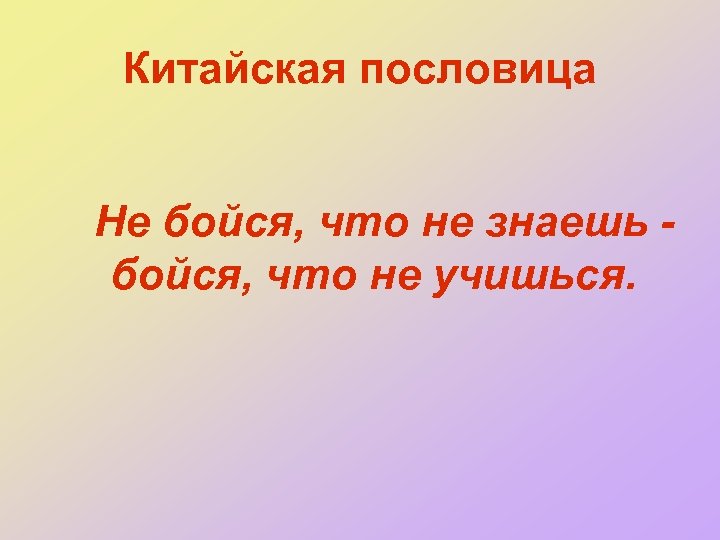 Китайская пословица Не бойся, что не знаешь бойся, что не учишься. 