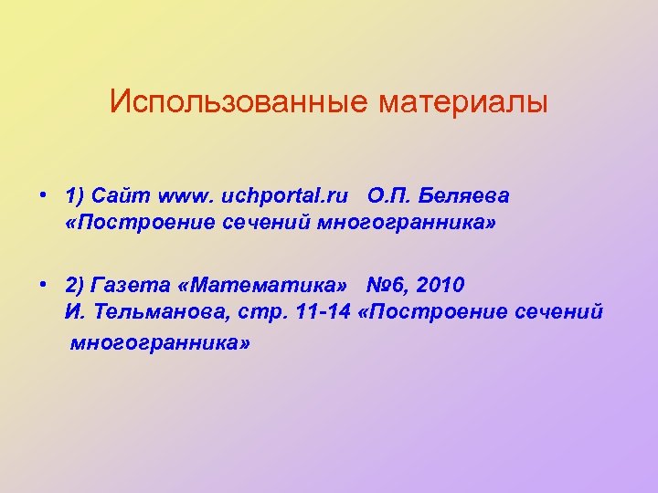 Использованные материалы • 1) Сайт www. uchportal. ru О. П. Беляева «Построение сечений многогранника»