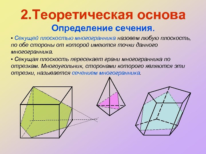 2. Теоретическая основа Определение сечения. • Секущей плоскостью многогранника назовем любую плоскость, по обе