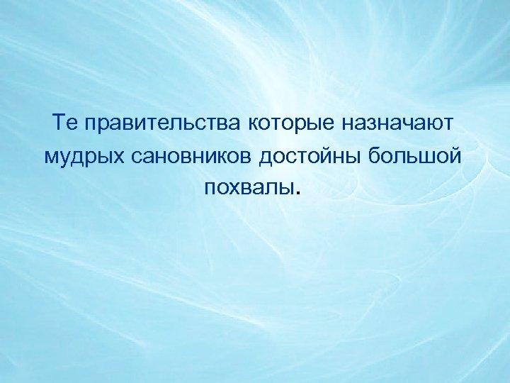 Те правительства которые назначают мудрых сановников достойны большой похвалы. 