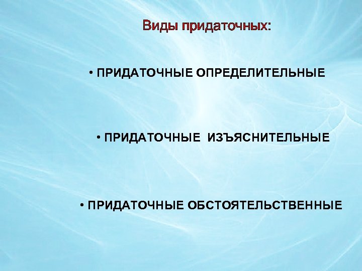 Виды придаточных: • ПРИДАТОЧНЫЕ ОПРЕДЕЛИТЕЛЬНЫЕ • ПРИДАТОЧНЫЕ ИЗЪЯСНИТЕЛЬНЫЕ • ПРИДАТОЧНЫЕ ОБСТОЯТЕЛЬСТВЕННЫЕ 