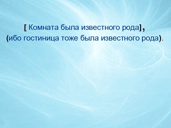 , [ Комната была известного рода] (ибо гостиница тоже была известного рода). 