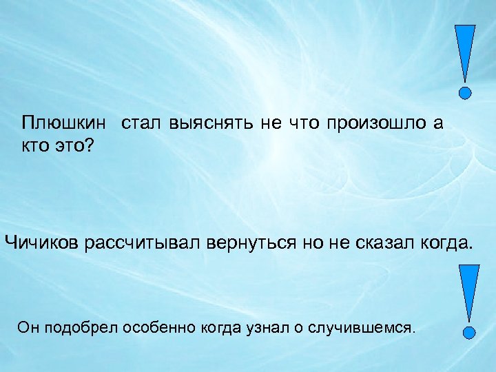 Плюшкин стал выяснять не что произошло а кто это? Чичиков рассчитывал вернуться но не