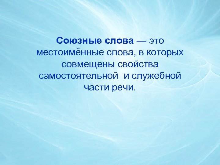 Союзные слова — это местоимённые слова, в которых совмещены свойства самостоятельной и служебной части