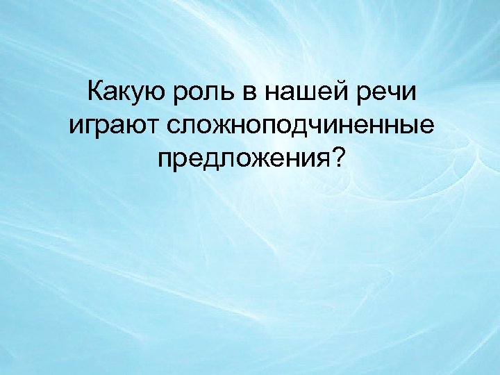 Какую роль в нашей речи играют сложноподчиненные предложения? 