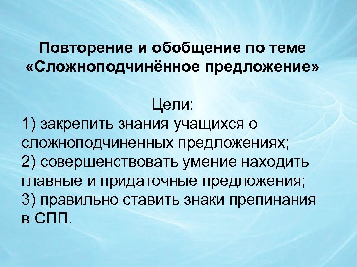 Повторение и обобщение по теме «Сложноподчинённое предложение» Цели: 1) закрепить знания учащихся о сложноподчиненных