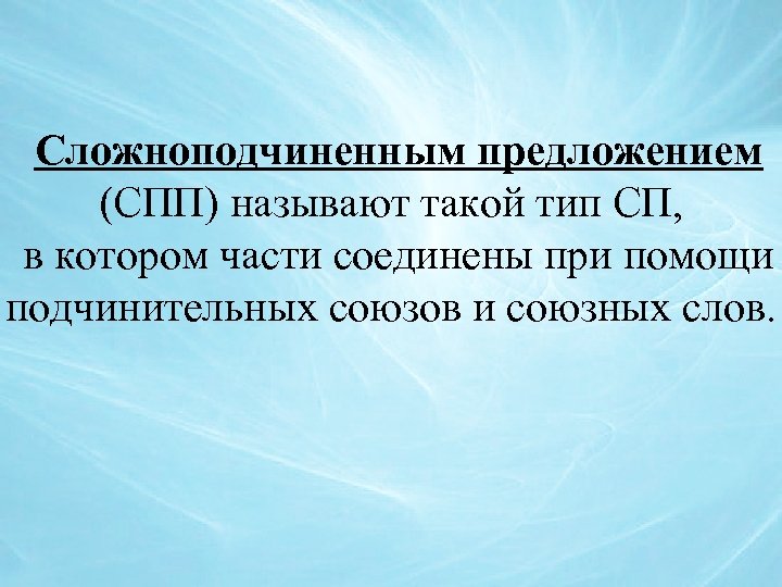 Сложноподчиненным предложением (СПП) называют такой тип СП, в котором части соединены при помощи подчинительных