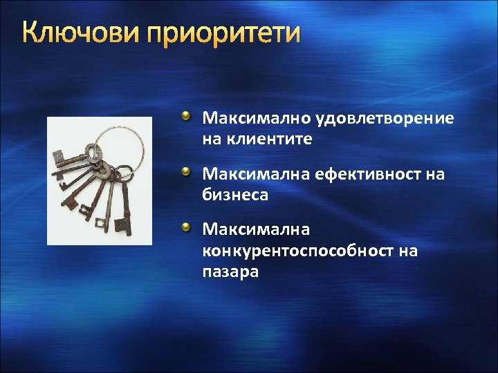 Ключови приоритети Максимално удoвлетворение на клиентите Максимална ефективност на бизнеса Максимална конкурентоспособност на пазара