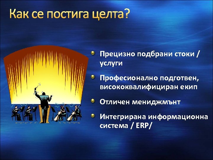 Как се постига целта? Прецизно подбрани стоки / услуги Професионално подготвен, висококвалифициран екип Отличен