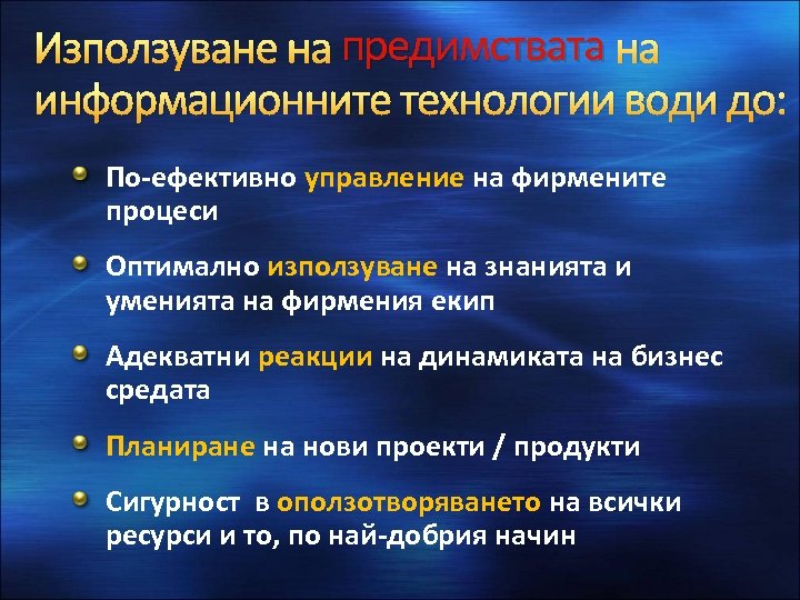Използуване на предимствата на информационните технологии води до: По-ефективно управление на фирмените процеси Оптимално